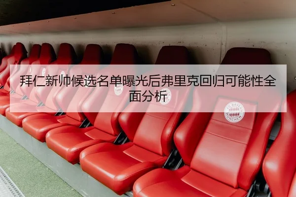 拜仁新帅候选名单曝光后弗里克回归可能性全面分析 - c7c7