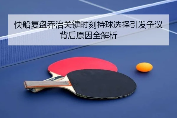 快船复盘乔治关键时刻持球选择引发争议背后原因全解析（cc7c7.app）