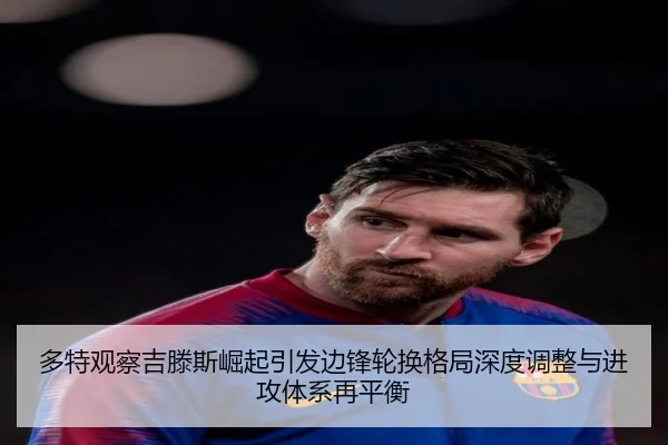 多特观察吉滕斯崛起引发边锋轮换格局深度调整与进攻体系再平衡（cc7c7.app）