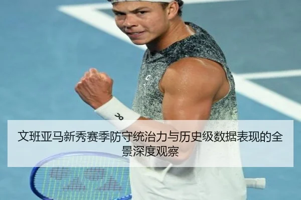 文班亚马新秀赛季防守统治力与历史级数据表现的全景深度观察