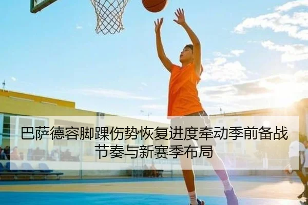 巴萨德容脚踝伤势恢复进度牵动季前备战节奏与新赛季布局（c7c7）