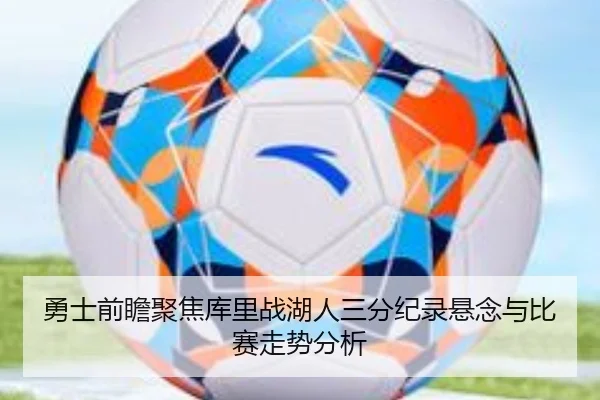 勇士前瞻聚焦库里战湖人三分纪录悬念与比赛走势分析（c7c7）
