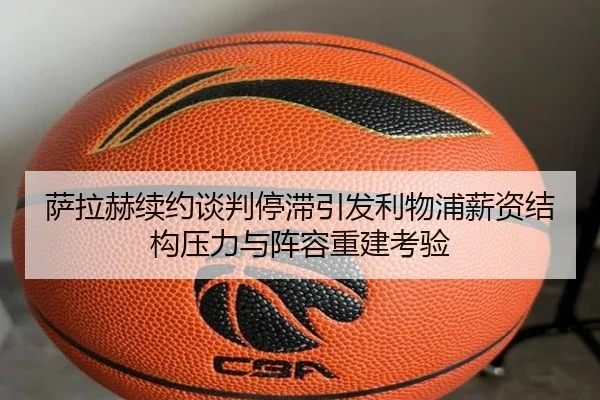 萨拉赫续约谈判停滞引发利物浦薪资结构压力与阵容重建考验