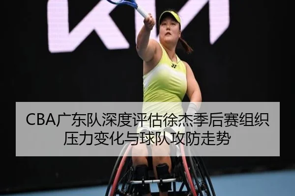 CBA广东队深度评估徐杰季后赛组织压力变化与球队攻防走势