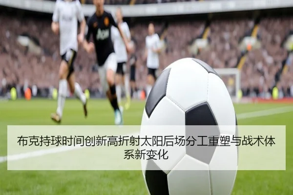 布克持球时间创新高折射太阳后场分工重塑与战术体系新变化